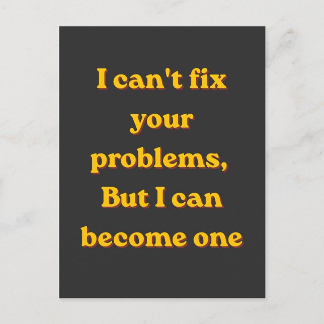 I Can't Fix Your Problems, But I Can Become One Postkarte (Vorderseite)