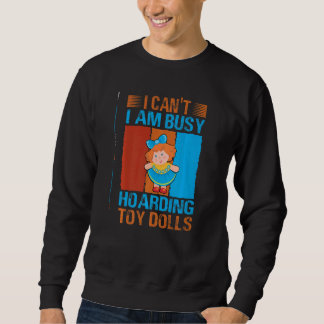 I Can't I Am Busy Hoarding Toy Dolls Collector Sweatshirt