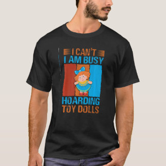 I Can't I Am Busy Hoarding Toy Dolls Collector T-Shirt