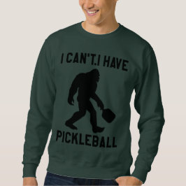  I Can't I Have Pickleball - Bigfoot Funny Sweatshirt