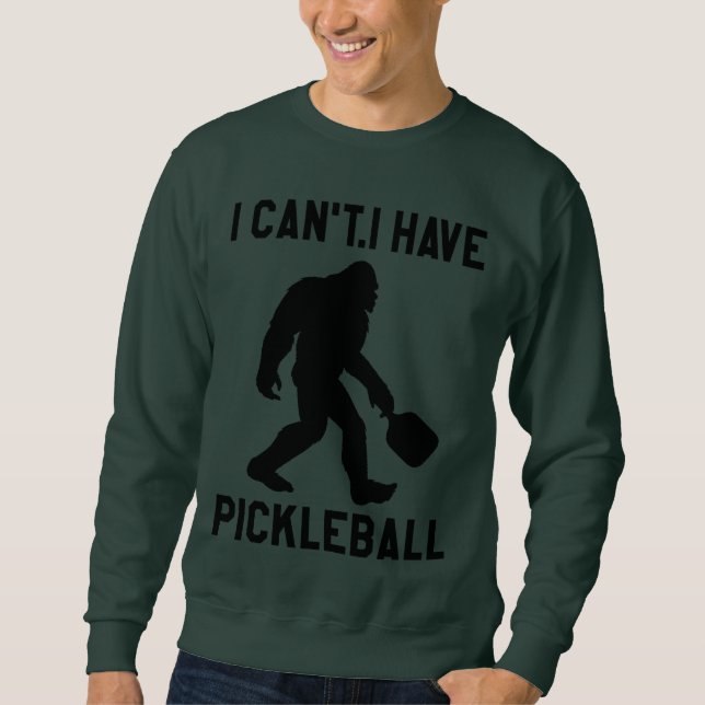  I Can't I Have Pickleball - Bigfoot Funny Sweatshirt (Vorderseite)