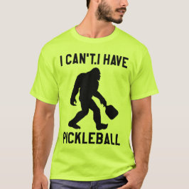  I Can't I Have Pickleball - Bigfoot Funny T-Shirt