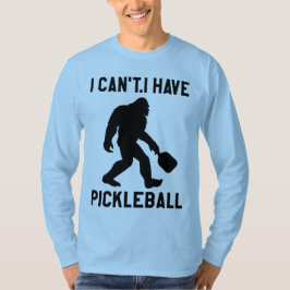  I Can't I Have Pickleball - Bigfoot Funny T-Shirt