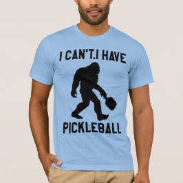  I Can't I Have Pickleball - Bigfoot Funny T-Shirt