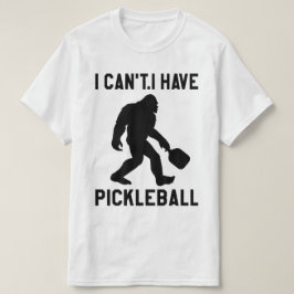  I Can't I Have Pickleball - Bigfoot Funny T-Shirt