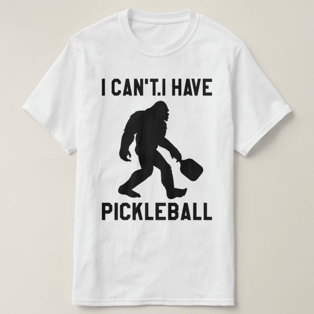  I Can't I Have Pickleball - Bigfoot Funny T-Shirt (Design vorne)