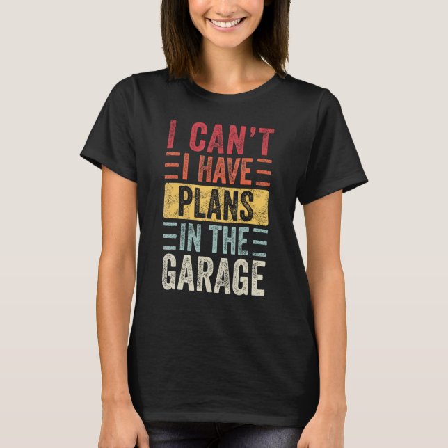 I Can't i Have Pläne In the Garage, Funny Car Mech T-Shirt (Vorderseite)