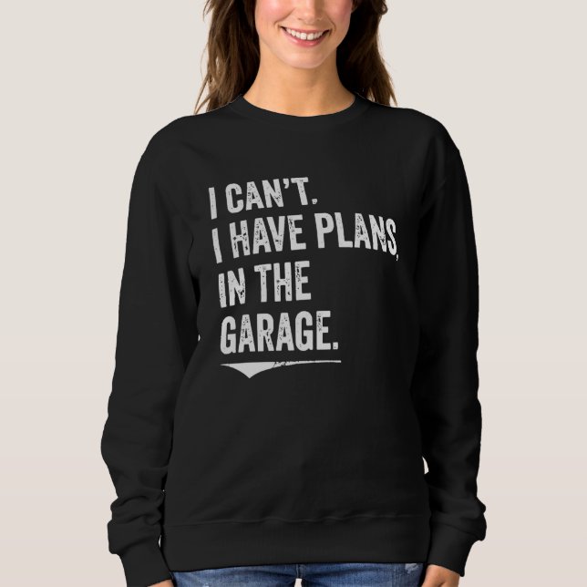 I Can't I Have Plans In The Garage Mechanic Car En Sweatshirt (Vorderseite)