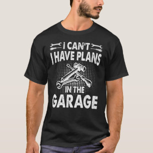 I can't I have plans in the garage T-Shirt