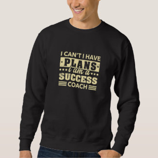 I Can't I Have Plans Success Coach  Career Humor Sweatshirt
