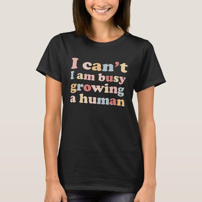 I Can't I'm Very Busy Growing A Human T-Shirt (Vorderseite)
