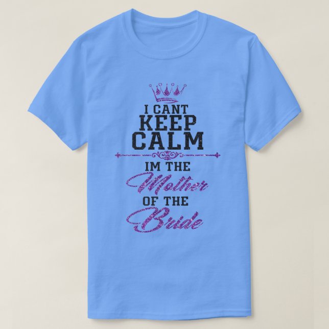 I cant keep calm im the Mother of the Bride  T-Shirt (Design vorne)
