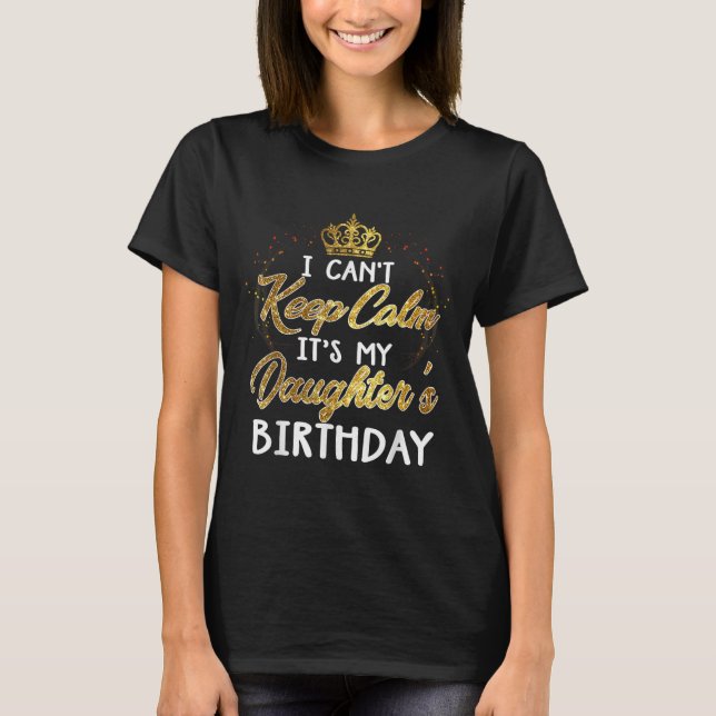 I Cant Keep Calm Its My Daughters Birthday Gift  T-Shirt (Vorderseite)
