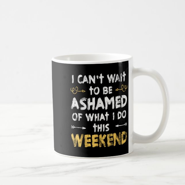 I Cant Wait To Be Ashamed Of What I Do This Weeken Kaffeetasse (Rechts)