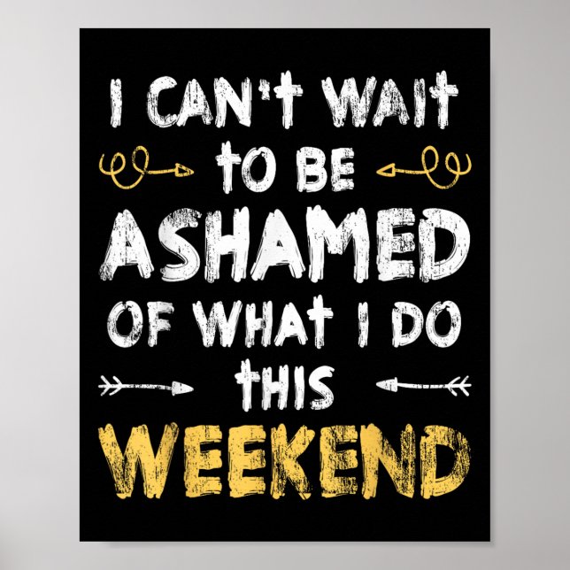 I Cant Wait To Be Ashamed Of What I Do This Weeken Poster (Vorne)