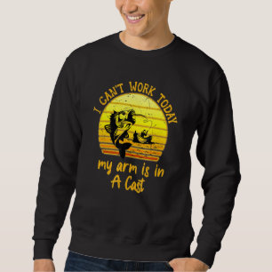I Cant Work Today My Arm is in a Cast Fishing Sweatshirt