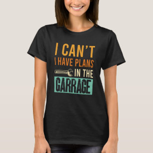 I Canu2019t Ich habe Pläne im Garage Car Mechani T-Shirt