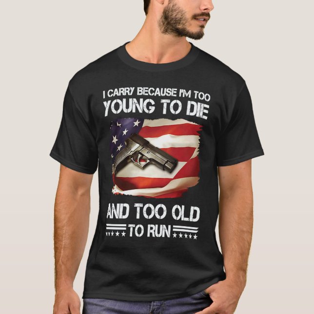 i carry because im too young to die and too old to T-Shirt (Vorderseite)