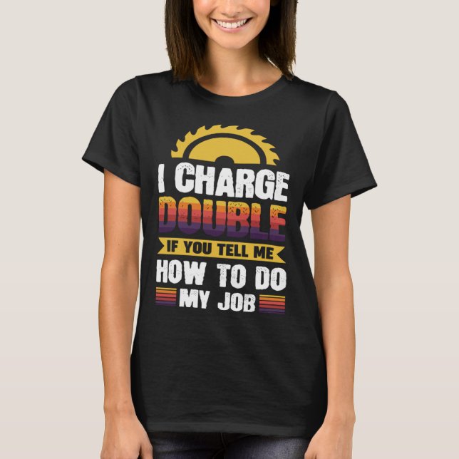 I charge double if you tell me how to do my job T-Shirt (Vorderseite)
