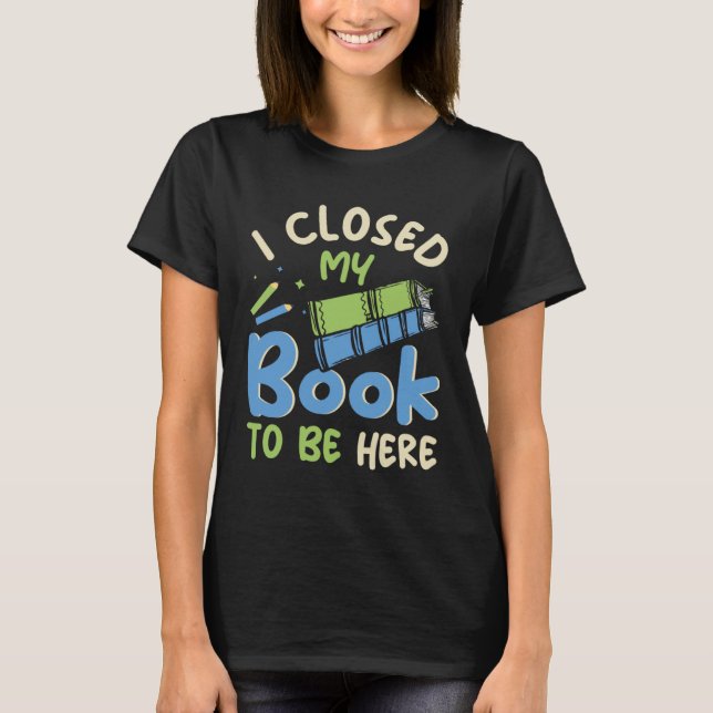 I Closed my Book to be here Fun Library Bookworm B T-Shirt (Vorderseite)