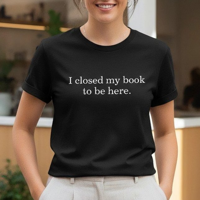 I Closed My Book To Be Here Funny Introvert T-Shirt (Von Creator hochgeladen)