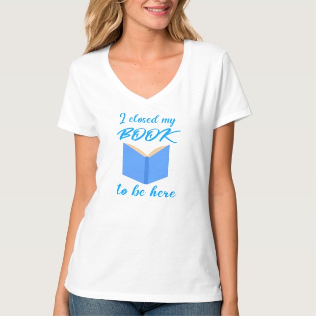 I Closed My Book to Be Here Funny Reader Quote T-Shirt (Vorderseite)