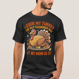 I Cook My Turkey The Old Fashioned Way Funny Thank T-Shirt