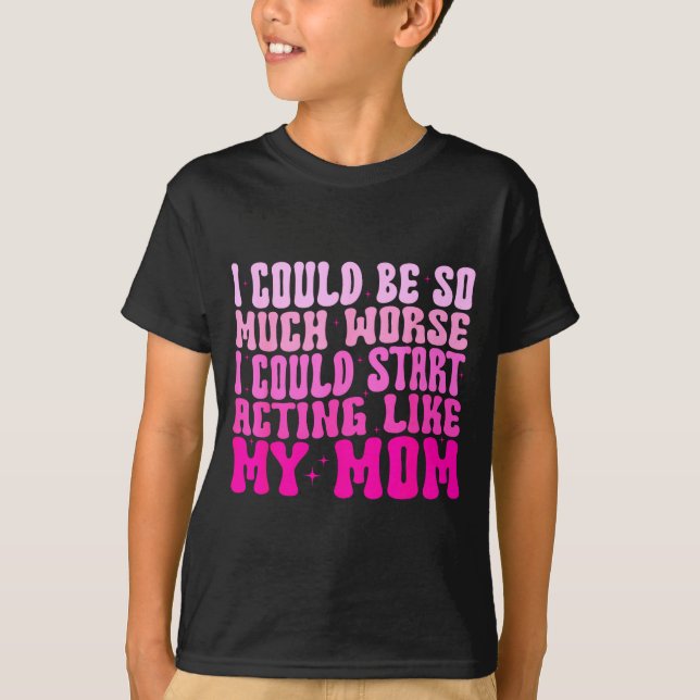 I Could Be So Much Worse I Could Start Acting Like T-Shirt (Vorderseite)