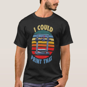 I Could Print That Three   Women 3D printing Love T-Shirt