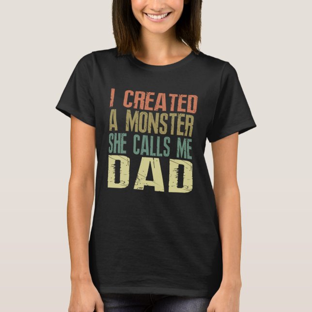 I Created A Monster She Calls Me Dad  Father s Day T-Shirt (Vorderseite)