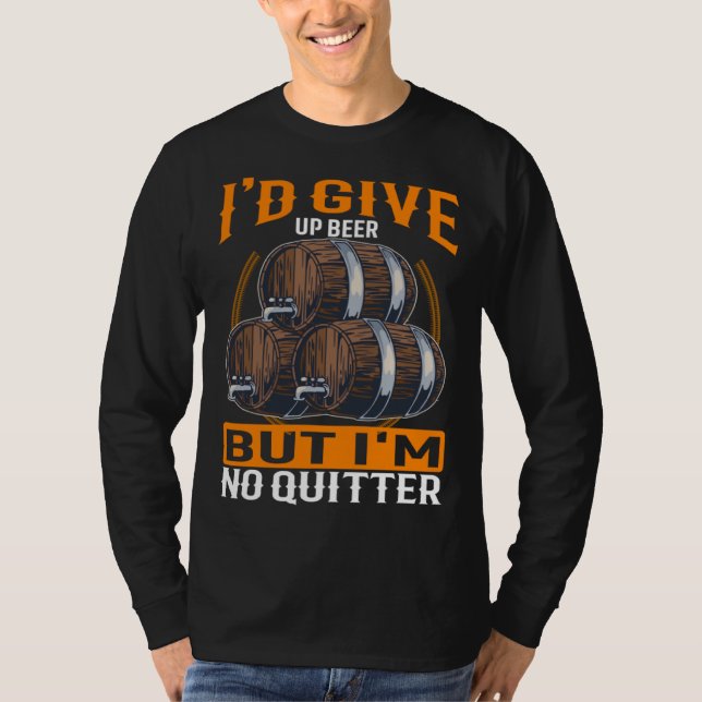 I d Give Up Beer But I m No Quitter Beer Drinker   T-Shirt (Vorderseite)