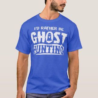 I d’Rather Be Ghost Hunting Funny Ghost Hunter Hal T-Shirt