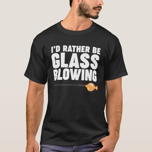 I d Rather be Glass Blowing T-Shirt (Vorderseite)