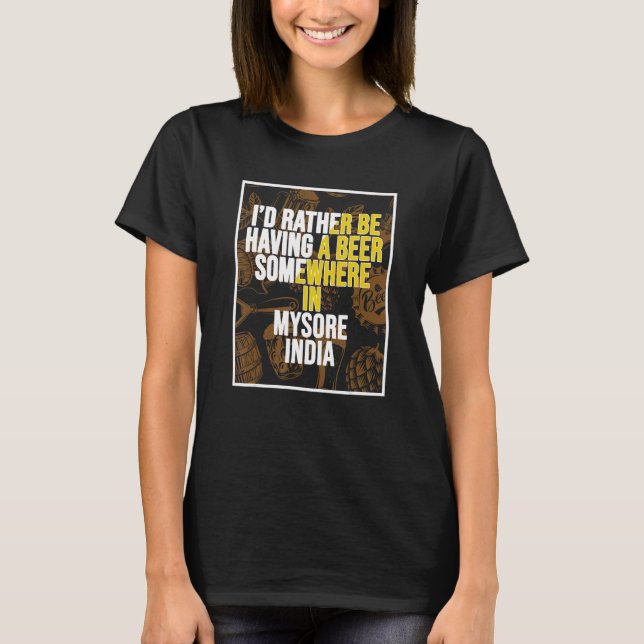 I d Rather Be Having a Beer In Mysore India T-Shirt (Vorderseite)
