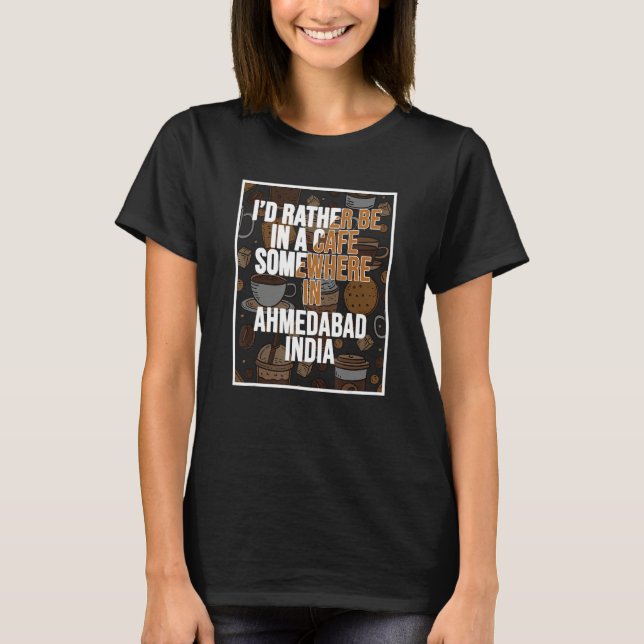 I d Rather Be In A Cafe In Ahmedabad India T-Shirt (Vorderseite)