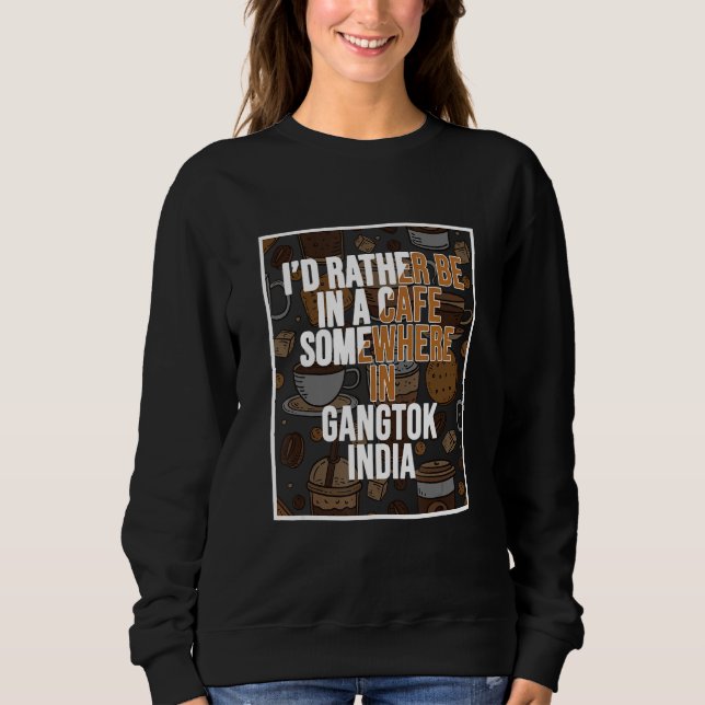I d Rather Be In A Cafe In Gangtok India Sweatshirt (Vorderseite)