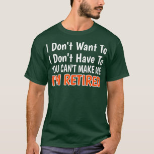 I darunter: Want to have you cant make me im retir T-Shirt