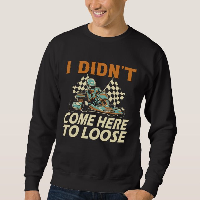 I didn t come here to loose Go Kart Racing Go Kart Sweatshirt (Vorderseite)