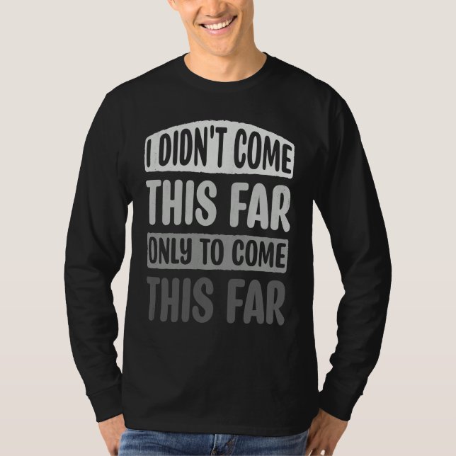 I Didn't Come This Far Only To Come This Far Motiv T-Shirt (Vorderseite)