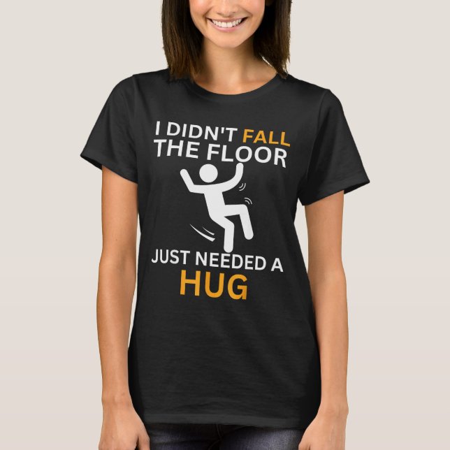 I Didn't Fall. The Floor Just Needed A Hug. Funny  T-Shirt (Vorderseite)