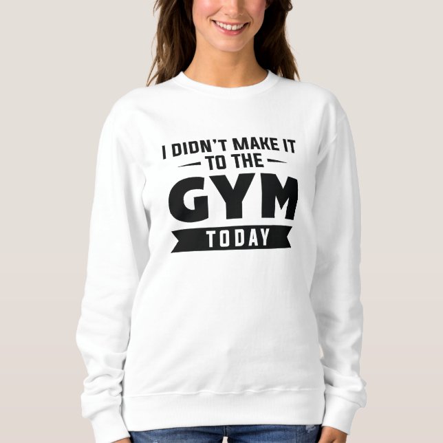 I Didn't Make It To The Gym Today Sweatshirt (Vorderseite)