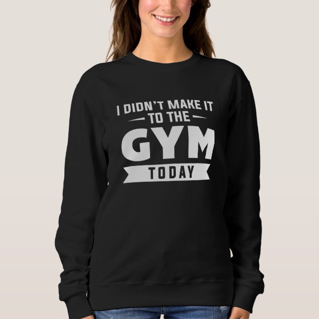 I Didn't Make It To The Gym Today Sweatshirt (Vorderseite)
