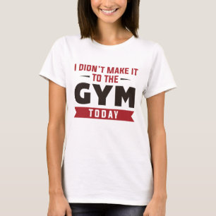 I Didn't Make It To The Gym Today T-Shirt