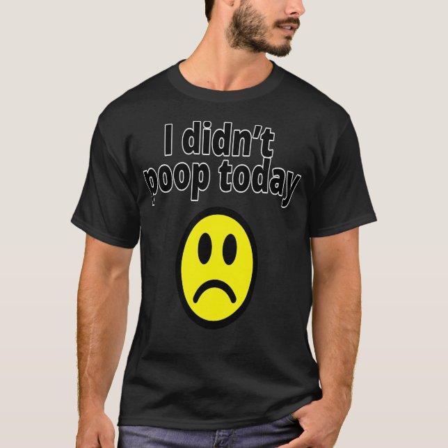 I didn't poop today T-Shirt (Vorderseite)