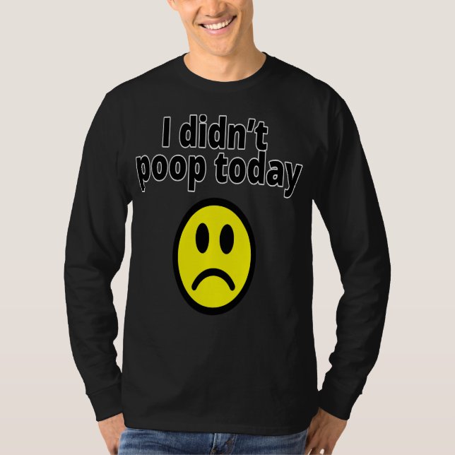 I didn't poop today T-Shirt (Vorderseite)