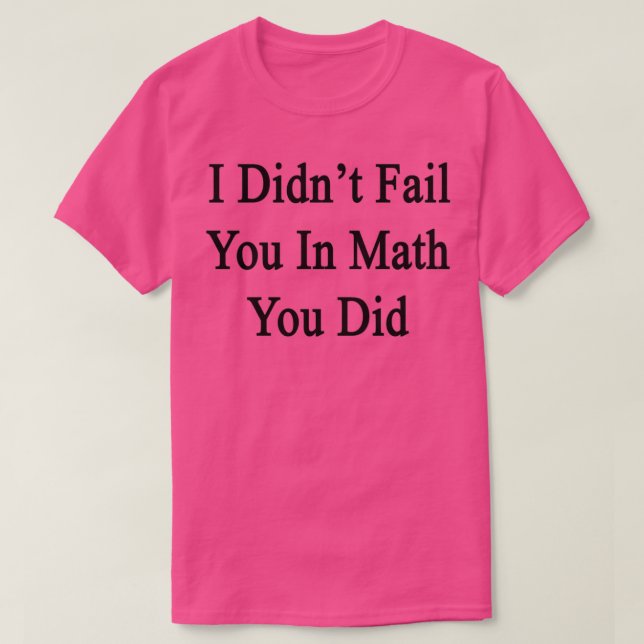 I Didnx27t Fail You In Math You Did T-Shirt (Design vorne)