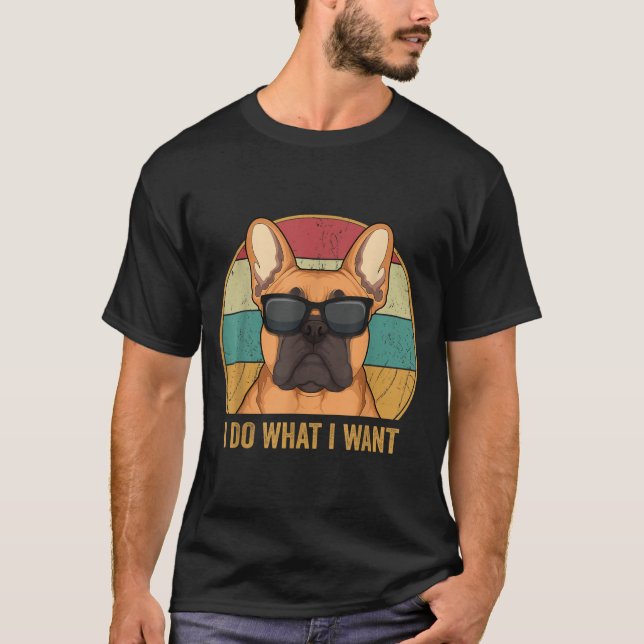 I Do What I Want French Bulldog Frenchie Master  T-Shirt (Vorderseite)