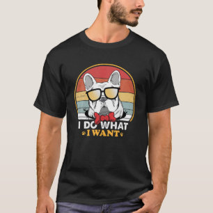 I Do What I Want French Bulldog Lover Funny Retro T-Shirt