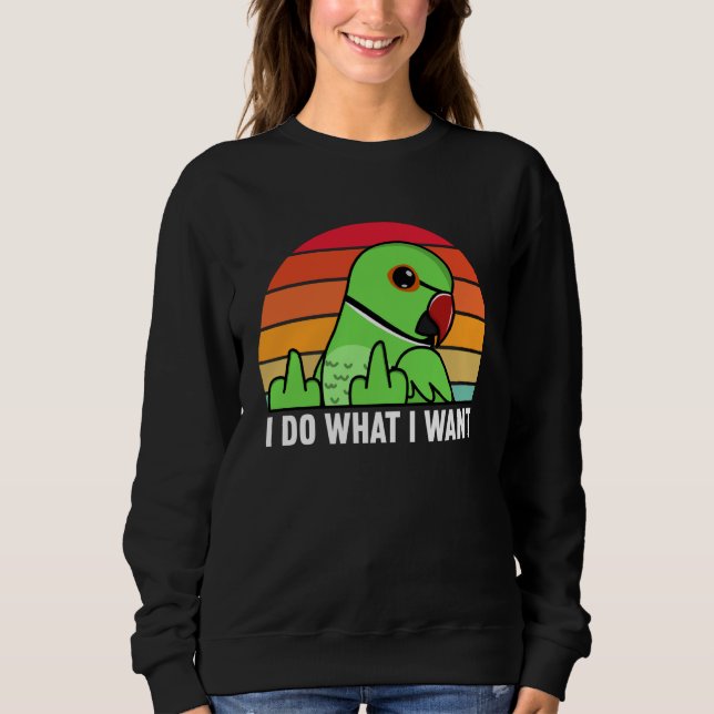 I Do What I Want Parrot I Green Indian Ringneck Sweatshirt (Vorderseite)