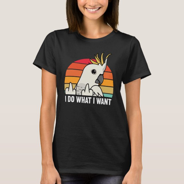 I Do What I Want Parrot I Sulphur crested Cockatoo T-Shirt (Vorderseite)
